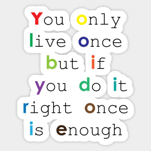 You only live once, but if you do it right, once is enough Sticker